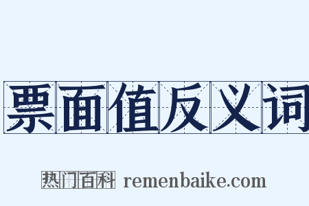 票面值反义词是什么意思的图片